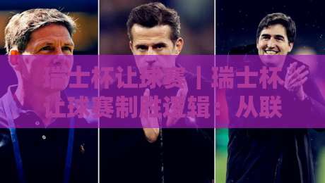 瑞士杯让球赛|瑞士杯让球赛制胜逻辑:从联赛节奏到杯赛冷门的场景化预判【瑞士杯让球赛】-最大权威网页比球网大球分析走地大全早盘文字 瑞士杯让球赛|瑞士杯让球赛制胜逻辑:从联赛节奏到杯赛冷门的场景化预判【瑞士杯让球赛】-最大权威网页比球网大球分析走地大全早盘文字