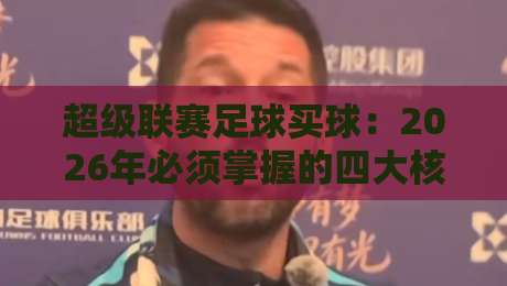 超级联赛足球买球：2026年必须掌握的四大核心要点