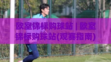 欧室锦标购球站 | 欧室锦标购球站(观赛指南) 从赛程到数据:欧室锦标购球站【球迷社区】如何重塑2026观赛体验?-线上十大最稳投球站网站新用户免费无延迟4K俱乐部 欧室锦标购球站 | 欧室锦标购球站(观赛指南) 从赛程到数据:欧室锦标购球站【球迷社区】如何重塑2026观赛体验?-线上十大最稳投球站网站新用户免费无延迟4K俱乐部