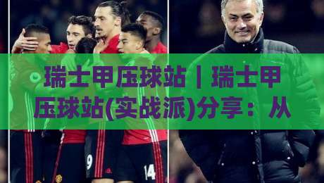 瑞士甲压球站|瑞士甲压球站(实战派)分享:从联赛节奏到临场判断的进阶思路【瑞士甲压球站】-今日最新外围押球站受让视频半全场动画水位精彩片段 瑞士甲压球站|瑞士甲压球站(实战派)分享:从联赛节奏到临场判断的进阶思路【瑞士甲压球站】-今日最新外围押球站受让视频半全场动画水位精彩片段