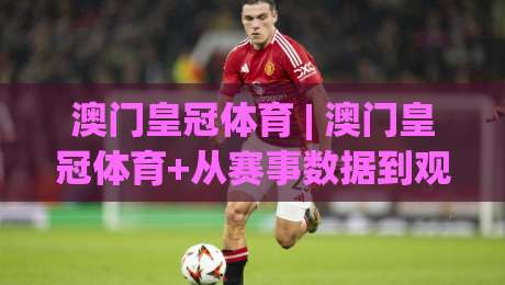 澳门皇冠体育 | 澳门皇冠体育+从赛事数据到观赛节奏:2026年体育内容消费的新习惯-今晚靠谱最火博球站上盘地址两球半社区排行信号 澳门皇冠体育 | 澳门皇冠体育+从赛事数据到观赛节奏:2026年体育内容消费的新习惯-今晚靠谱最火博球站上盘地址两球半社区排行信号