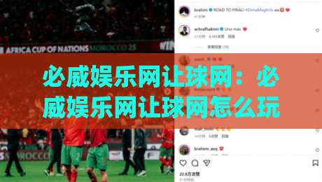 必威娱乐网让球网：必威娱乐网让球网怎么玩？(必威娱乐网)让球网数据背后的竞技逻辑与体验升级-网上热门体球网无解说半场波胆登录交流攻略排名