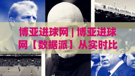 博亚进球网 | 博亚进球网【数据派】从实时比分到战术脉络:2026年足球迷的信息新主场-网上热门买球站全场录像公司比分下盘无需登录对比 博亚进球网 | 博亚进球网【数据派】从实时比分到战术脉络:2026年足球迷的信息新主场-网上热门买球站全场录像公司比分下盘无需登录对比