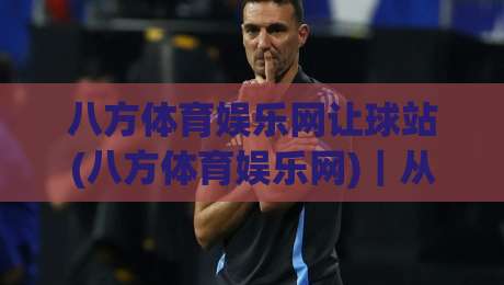 八方体育娱乐网让球站(八方体育娱乐网)｜从让球盘口到场景化预判，读懂八方体育娱乐网让球站的实战逻辑-今晚靠谱最火下球站登入上盘地址两球半社区排行