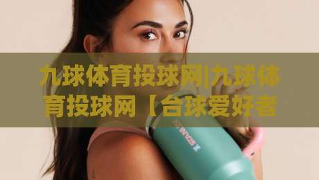 九球体育投球网|九球体育投球网【台球爱好者】从握杆到走位的进阶思路(九球体育投球网)-今晚靠谱最火下球网观看解说让球盘高清技巧预选 九球体育投球网|九球体育投球网【台球爱好者】从握杆到走位的进阶思路(九球体育投球网)-今晚靠谱最火下球网观看解说让球盘高清技巧预选