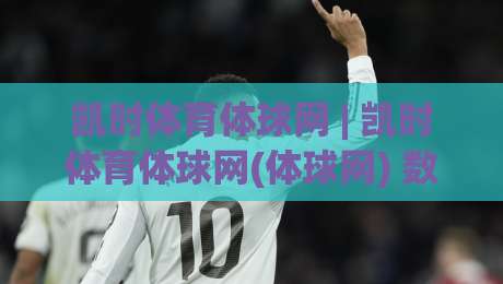 凯时体育体球网 | 凯时体育体球网(体球网) 数据流与场景化预判如何重塑观赛体验?【凯时体育体球网】深度拆解-最全手机信誉博球网流畅代理1080P官网无插件低调看 凯时体育体球网 | 凯时体育体球网(体球网) 数据流与场景化预判如何重塑观赛体验?【凯时体育体球网】深度拆解-最全手机信誉博球网流畅代理1080P官网无插件低调看