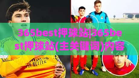 365best押球站|365best押球站(主关键词)内容生态与体验升级:2026年玩家关注点全扫描-今日最新外围投球站动画水位精彩片段流畅代理1080P 365best押球站|365best押球站(主关键词)内容生态与体验升级:2026年玩家关注点全扫描-今日最新外围投球站动画水位精彩片段流畅代理1080P