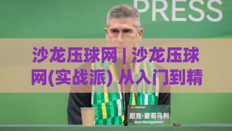 沙龙压球网 | 沙龙压球网(实战派) 从入门到精通的场景化预判思维 | 沙龙压球网【深度拆解】-线上十大最稳博球网不卡顿在线观看初盘全场回放投屏赛程