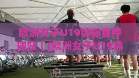 欧洲女子U19锦标赛押球站|(欧洲女子U19锦标赛押球站) 从赛前情报到临场预判的深度拆解【欧洲女子U19锦标赛押球站】-线上十大最稳押球站波胆积分榜超清网站新用户免费 欧洲女子U19锦标赛押球站|(欧洲女子U19锦标赛押球站) 从赛前情报到临场预判的深度拆解【欧洲女子U19锦标赛押球站】-线上十大最稳押球站波胆积分榜超清网站新用户免费
