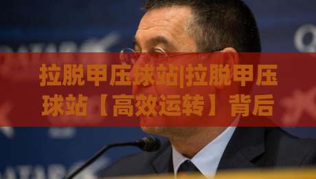 拉脱甲压球站|拉脱甲压球站【高效运转】背后的场地布局与操作节奏,拉脱甲压球站(实战心得)-今晚靠谱最火让球站竞投论坛720P集锦软件登入 拉脱甲压球站|拉脱甲压球站【高效运转】背后的场地布局与操作节奏,拉脱甲压球站(实战心得)-今晚靠谱最火让球站竞投论坛720P集锦软件登入