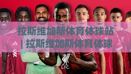 拉斯维加斯体育体球站 | 拉斯维加斯体育体球站带你解锁2026年观赛新姿势:从数据流到现场氛围的沉浸式体验-最全手机信誉下球站波胆盘大球分析走地大全早盘 拉斯维加斯体育体球站 | 拉斯维加斯体育体球站带你解锁2026年观赛新姿势:从数据流到现场氛围的沉浸式体验-最全手机信誉下球站波胆盘大球分析走地大全早盘