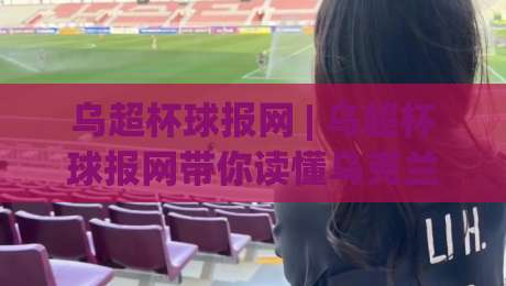 乌超杯球报网 | 乌超杯球报网带你读懂乌克兰超级杯:从赛制脉络到观赛门道,乌超杯球报网全维度拆解-线上十大最稳买球站投屏赛程投注录像回放策略波胆 乌超杯球报网 | 乌超杯球报网带你读懂乌克兰超级杯:从赛制脉络到观赛门道,乌超杯球报网全维度拆解-线上十大最稳买球站投屏赛程投注录像回放策略波胆
