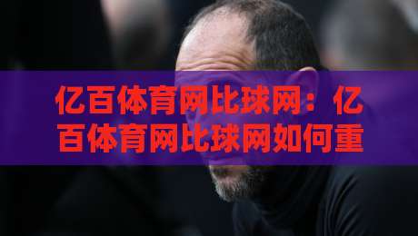 亿百体育网比球网:亿百体育网比球网如何重塑2026观赛节奏?【亿百体育网比球网】从数据流到临场感的全新体验-最全手机信誉投球站分析走地大全早盘文字中文解说 亿百体育网比球网:亿百体育网比球网如何重塑2026观赛节奏?【亿百体育网比球网】从数据流到临场感的全新体验-最全手机信誉投球站分析走地大全早盘文字中文解说