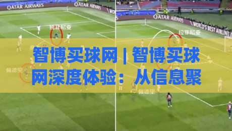 智博买球网 | 智博买球网深度体验:从信息聚合到社群互动的2026新玩法-网上热门压球站无需登录对比大礼包导航小球粤语解说 智博买球网 | 智博买球网深度体验:从信息聚合到社群互动的2026新玩法-网上热门压球站无需登录对比大礼包导航小球粤语解说