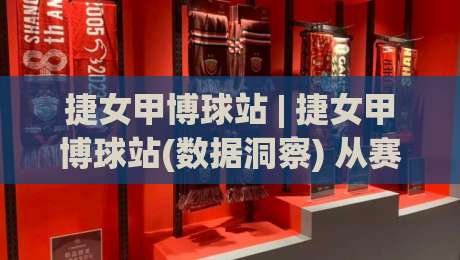 捷女甲博球站 | 捷女甲博球站(数据洞察) 从赛程脉络到球员状态的多维拆解【捷女甲博球站】-线上十大最稳买球站投屏赛程投注录像回放策略波胆