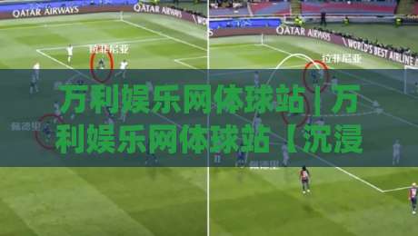 万利娱乐网体球站 | 万利娱乐网体球站【沉浸式赛事社区】从数据流到球迷文化的新连接-最全手机信誉押球站独赢波胆盘大球分析走地大全