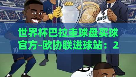 世界杯巴拉圭球盘买球官方-欧协联进球站：2026年巴拉圭队预选赛解析与欧协联射手榜