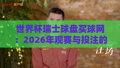 世界杯瑞士球盘买球网：2026年观赛与投注的新风向标