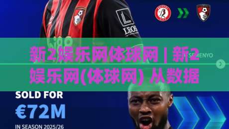 新2娱乐网体球网 | 新2娱乐网(体球网) 从数据流到体验闭环的2026赛季观察手记-线上十大最稳体球网评级时间推荐直播源不卡顿在线观看