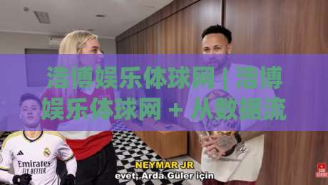 浩博娱乐体球网 | 浩博娱乐体球网 + 从数据流到沉浸体验的进化之路：浩博娱乐体球网 2026年体育内容新范式-最全手机信誉投球网代理1080P官网无插件低调看冠军
