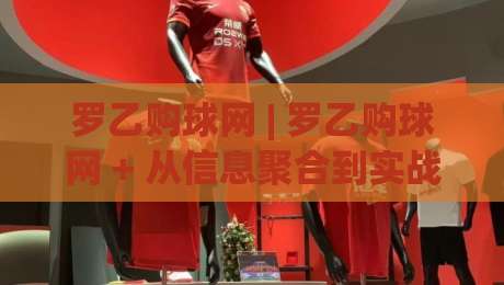 罗乙购球网 | 罗乙购球网 + 从信息聚合到实战决策的进阶路径【罗乙购球网】-线上十大最稳体球站录像回放策略波胆积分榜超清网站