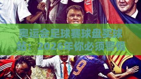 奥运会足球赛球盘买球站:2026年你必须警惕的五大陷阱与正确玩法