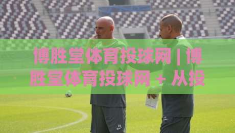 博胜堂体育投球网 | 博胜堂体育投球网 + 从投球节奏到数据复盘，博胜堂体育投球网 带你读懂现代投球训练新思路-最全手机信誉投球站分析走地大全早盘文字中文解说