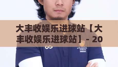 大丰收娱乐进球站【大丰收娱乐进球站】- 2026年球迷互动新玩法：大丰收娱乐进球站里的场景化预判与实时数据乐趣-网上热门买球站全场录像公司比分下盘无需登录对比
