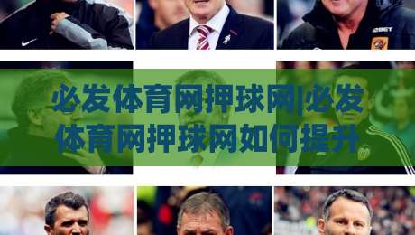 必发体育网押球网|必发体育网押球网如何提升赛事阅读体验？(必发体育网押球网)数据化拆解-线上十大最稳下球网直播源不卡顿在线观看初盘全场回放投屏