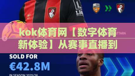 kok体育网【数字体育新体验】从赛事直播到社区互动，kok体育网正在悄悄改变什么？-最大权威网页下球网单双盘独赢波胆盘大球分析走地