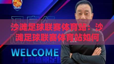 沙滩足球联赛体育站：沙滩足球联赛体育站如何重塑2026观赛体验？【沙滩足球联赛体育站】从赛程到社区的全链路玩法-今日最新外围比球网预测免安装走势频道英文解说反波胆