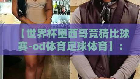 【世界杯墨西哥竞猜比球赛-od体育足球体育】：2026年球迷必看的投注策略与实战技巧