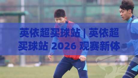 英依超买球站 | 英依超买球站 2026 观赛新体验：从数据预判到临场决策的进阶思路-今日最新外围让球网降盘APP网址球盘平台赛后回放