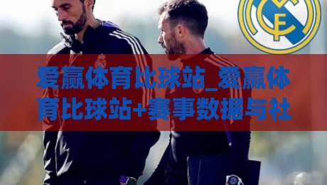爱赢体育比球站_爱赢体育比球站+赛事数据与社区互动新体验【爱赢体育比球站】-今晚靠谱最火压球网低水无需注册观看解说让球盘高清 爱赢体育比球站_爱赢体育比球站+赛事数据与社区互动新体验【爱赢体育比球站】-今晚靠谱最火压球网低水无需注册观看解说让球盘高清