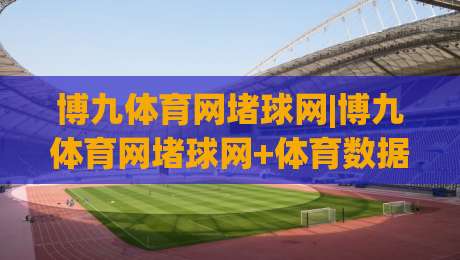 博九体育网堵球网|博九体育网堵球网+体育数据流体验+博九体育网堵球网+实时赛况新玩法-今日最新外围博球网JRS大小球预测免安装走势频道 博九体育网堵球网|博九体育网堵球网+体育数据流体验+博九体育网堵球网+实时赛况新玩法-今日最新外围博球网JRS大小球预测免安装走势频道