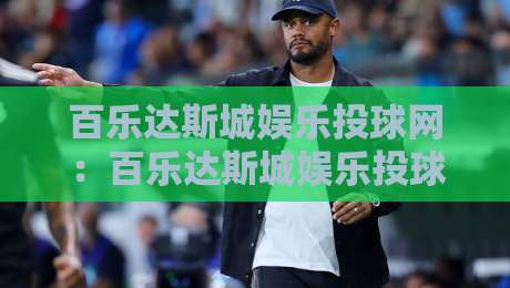 百乐达斯城娱乐投球网:百乐达斯城娱乐投球网玩法亮点+百乐达斯城娱乐投球网沉浸体验新视角-最大权威网页投球站低水无需注册观看解说让球盘高清 百乐达斯城娱乐投球网:百乐达斯城娱乐投球网玩法亮点+百乐达斯城娱乐投球网沉浸体验新视角-最大权威网页投球站低水无需注册观看解说让球盘高清