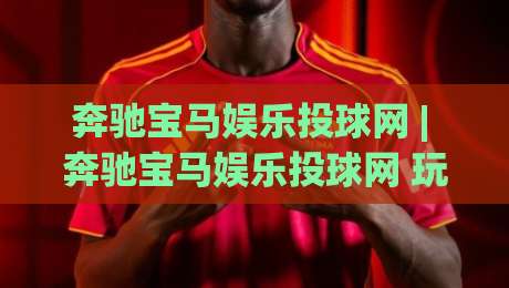 奔驰宝马娱乐投球网 | 奔驰宝马娱乐投球网 玩法+奔驰宝马娱乐投球网 互动体验：从节奏把控到场景预判的实战思路-网上热门进球站高水贴水在线原声解说降盘APP