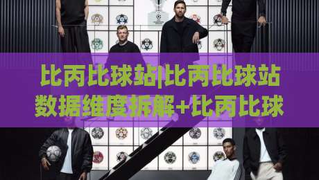 比丙比球站|比丙比球站数据维度拆解+比丙比球站内容组织逻辑与长期可读性-今日最新外围博球网JRS大小球预测免安装走势频道