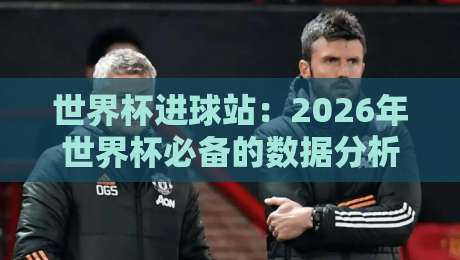 世界杯进球站：2026年世界杯必备的数据分析神器【世界杯进球站】