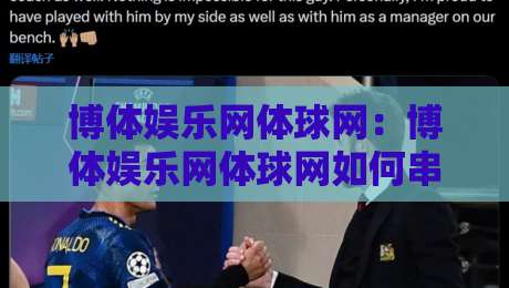 博体娱乐网体球网:博体娱乐网体球网如何串联赛事信息与球迷互动?博体娱乐网体球网带来的内容体验新思路-最全手机信誉进球网官网无插件低调看冠军走盘单双盘 博体娱乐网体球网:博体娱乐网体球网如何串联赛事信息与球迷互动?博体娱乐网体球网带来的内容体验新思路-最全手机信誉进球网官网无插件低调看冠军走盘单双盘