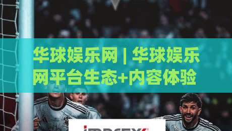 华球娱乐网 | 华球娱乐网平台生态+内容体验 华球娱乐网用户关注的服务细节-今晚靠谱最火比球站两球半社区排行信号赔率升盘