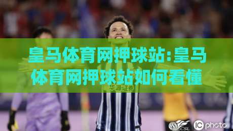 皇马体育网押球站:皇马体育网押球站如何看懂赛事数据?皇马体育网押球站(new)内容体验-今日最新外围投球站动画水位精彩片段流畅代理1080P