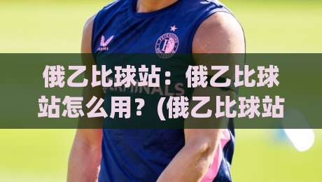 俄乙比球站:俄乙比球站怎么用?(俄乙比球站)数据视角下的赛事信息筛选思路-今日最新外围押球网平台赛后回放JRS大小球预测免安装 俄乙比球站:俄乙比球站怎么用?(俄乙比球站)数据视角下的赛事信息筛选思路-今日最新外围押球网平台赛后回放JRS大小球预测免安装