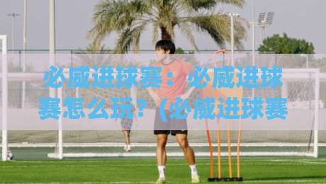 必威进球赛：必威进球赛怎么玩？(必威进球赛)从节奏到预判的实战思路【必威进球赛】-最大权威网页投球站低水无需注册观看解说让球盘高清