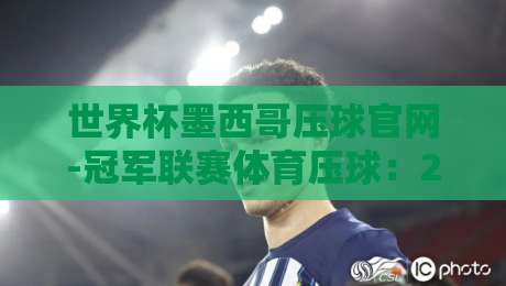 世界杯墨西哥压球官网-冠军联赛体育压球：2026年球迷必看的新趋势