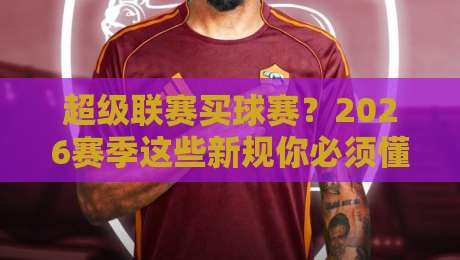 超级联赛买球赛？2026赛季这些新规你必须懂！
