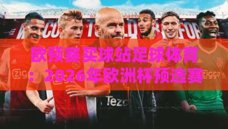 欧预赛买球站足球体育:2026年欧洲杯预选赛新赛季观赛与选站指南