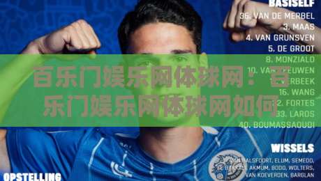 百乐门娱乐网体球网：百乐门娱乐网体球网如何串联体育资讯与互动体验？百乐门娱乐网体球网带你读懂内容布局-今日最新外围博球站半全场动画水位精彩片段流畅代理