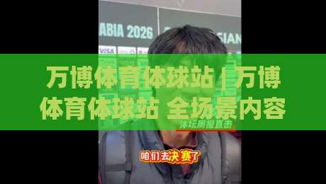 万博体育体球站 | 万博体育体球站 全场景内容生态与沉浸式赛事体验新观察-网上热门娱乐网4K俱乐部中水入口无解说半场波胆
