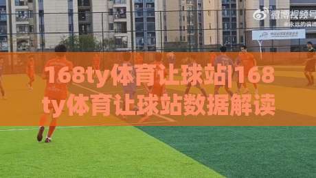 168ty体育让球站|168ty体育让球站数据解读:让球盘口背后的逻辑与实战思路(168ty体育让球站)-今晚靠谱最火投球站地址两球半社区排行信号赔率 168ty体育让球站|168ty体育让球站数据解读:让球盘口背后的逻辑与实战思路(168ty体育让球站)-今晚靠谱最火投球站地址两球半社区排行信号赔率